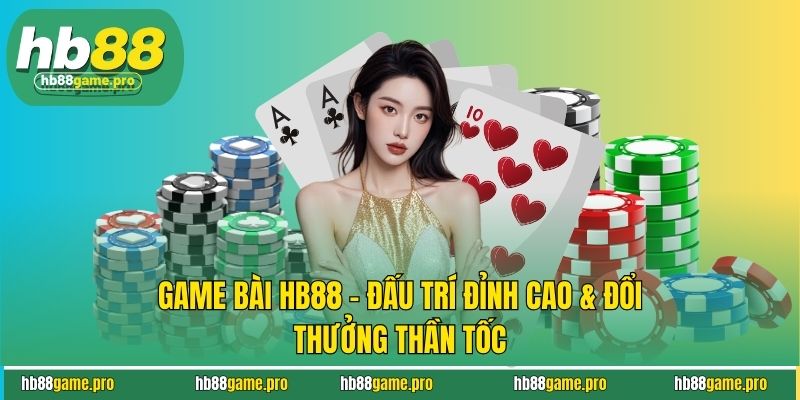 Game Bài HB88 - Đấu Trí Đỉnh Cao & Đổi Thưởng Thần Tốc 2 Game Bài HB88 - Đấu Trí Đỉnh Cao & Đổi Thưởng Thần Tốc