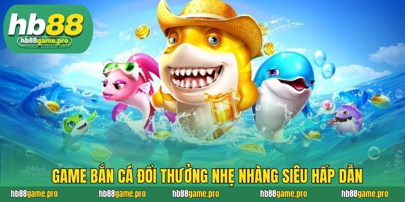 HB88 37 Game bắn cá đổi thưởng nhẹ nhàng siêu hấp dẫn